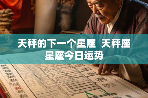 天秤的下一个星座  天秤座星座今日运势