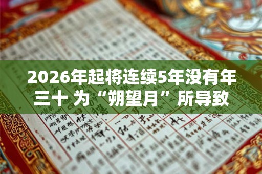 2026年起将连续5年没有年三十 为“朔望月”所导致