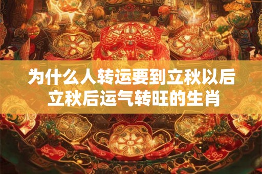 为什么人转运要到立秋以后 立秋后运气转旺的生肖