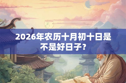 2026年农历十月初十日是不是好日子？