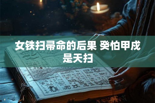 女铁扫帚命的后果 癸怕甲戍是天扫