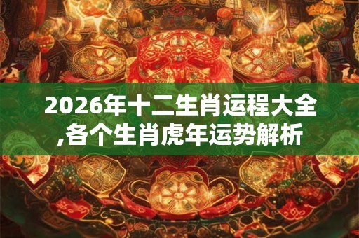 2026年十二生肖运程大全,各个生肖虎年运势解析