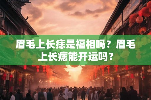 眉毛上长痣是福相吗？眉毛上长痣能开运吗？
