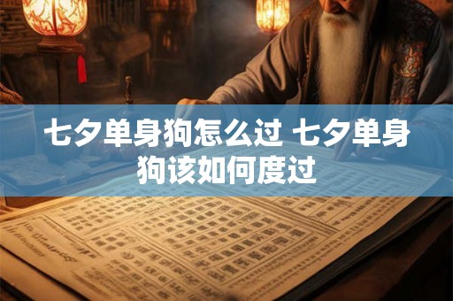 七夕单身狗怎么过 七夕单身狗该如何度过