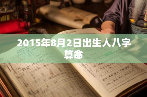 2015年8月2日出生人八字算命