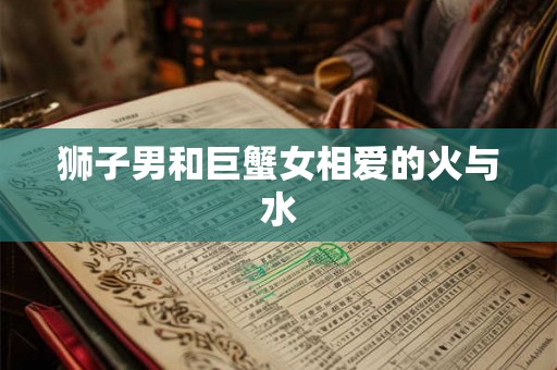 狮子男和巨蟹女相爱的火与水