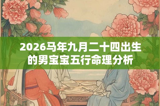 2026马年九月二十四出生的男宝宝五行命理分析