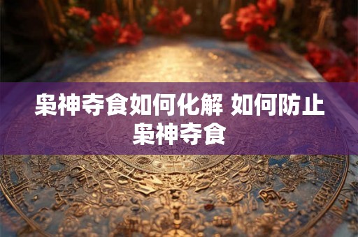 枭神夺食如何化解 如何防止枭神夺食