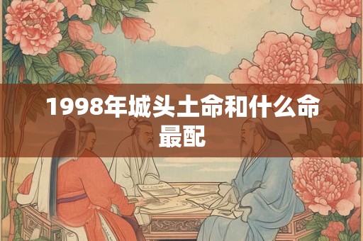 1998年城头土命和什么命最配