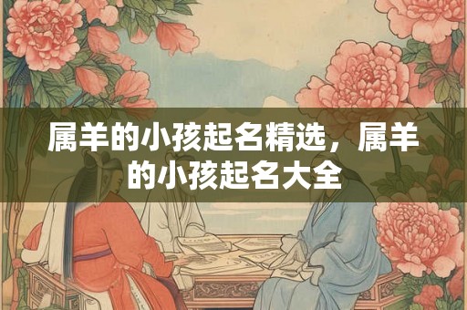 属羊的小孩起名精选，属羊的小孩起名大全