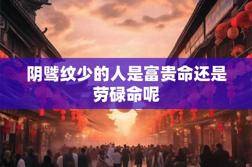阴骘纹少的人是富贵命还是劳碌命呢