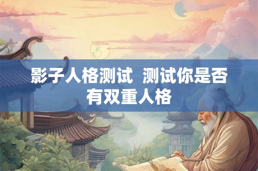 影子人格测试  测试你是否有双重人格