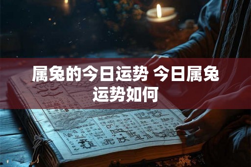 属兔的今日运势 今日属兔运势如何