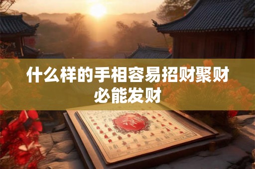 什么样的手相容易招财聚财必能发财