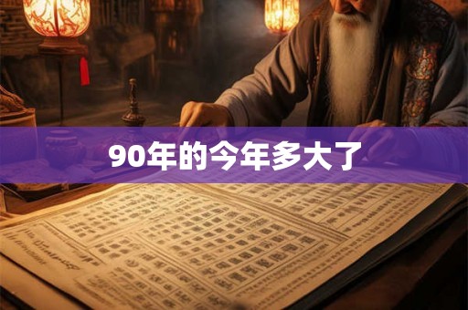 90年的今年多大了 90年的今年多大了