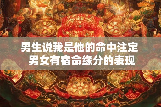 男生说我是他的命中注定  男女有宿命缘分的表现