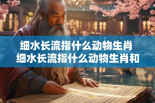 细水长流指什么动物生肖 细水长流指什么动物生肖和动物