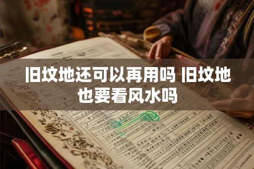 旧坟地还可以再用吗 旧坟地也要看风水吗