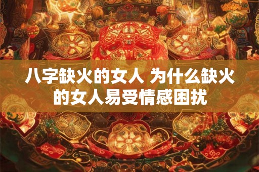 八字缺火的女人 为什么缺火的女人易受情感困扰