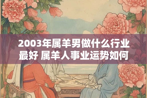 2003年属羊男做什么行业最好 属羊人事业运势如何