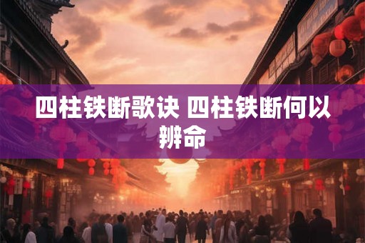 四柱铁断歌诀 四柱铁断何以辨命