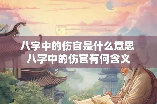 八字中的伤官是什么意思 八字中的伤官有何含义 八字中的伤官是什么意思 八字中的伤官有何含义