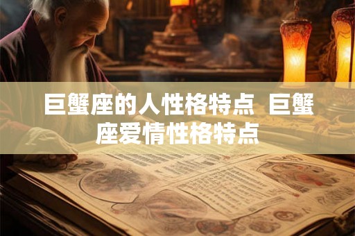 巨蟹座的人性格特点 巨蟹座爱情性格特点 巨蟹座的人性格特点 巨蟹座爱情性格特点