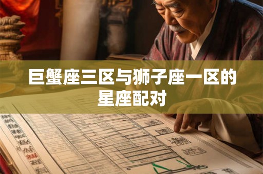 巨蟹座三区与狮子座一区的星座配对