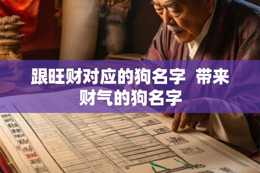 跟旺财对应的狗名字  带来财气的狗名字