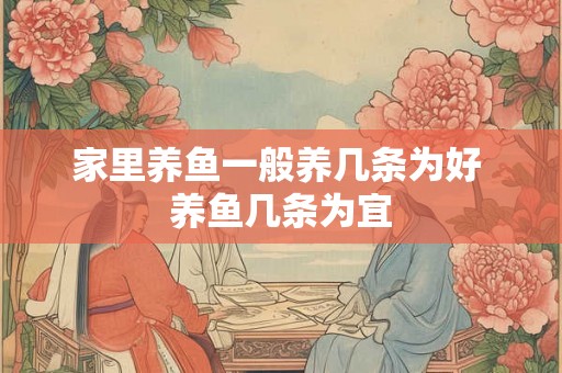 家里养鱼一般养几条为好 养鱼几条为宜