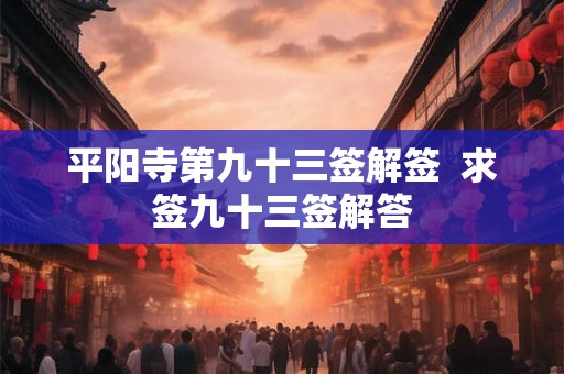 平阳寺第九十三签解签 求签九十三签解答 平阳寺第九十三签解签 求签九十三签解答
