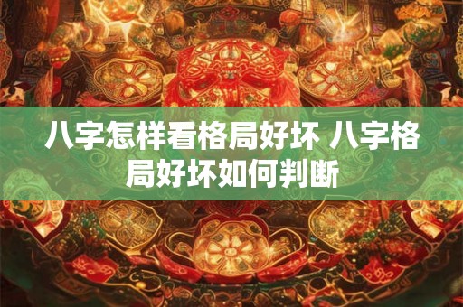 八字怎样看格局好坏 八字格局好坏如何判断