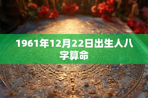 1961年12月22日出生人八字算命