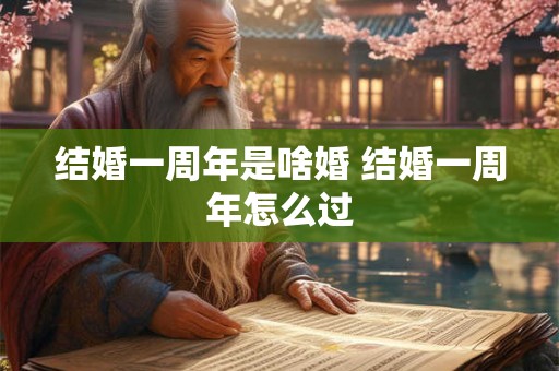 结婚一周年是啥婚 结婚一周年怎么过