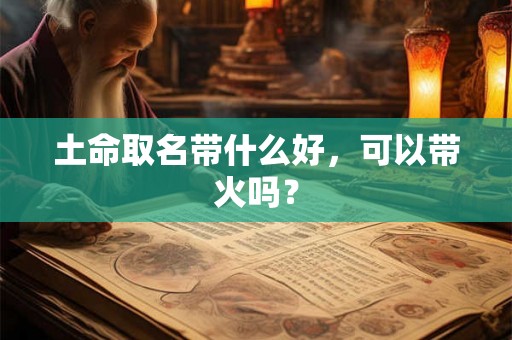 土命取名带什么好，可以带火吗？