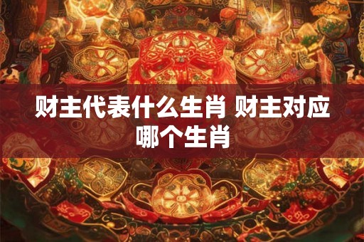 财主代表什么生肖 财主对应哪个生肖