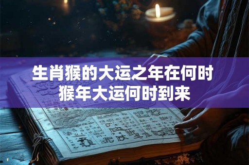 生肖猴的大运之年在何时 猴年大运何时到来