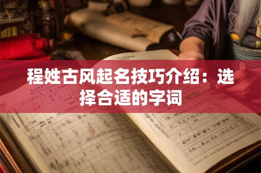 程姓古风起名技巧介绍：选择合适的字词