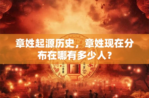 章姓起源历史，章姓现在分布在哪有多少人？