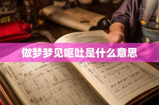 做梦梦见呕吐是什么意思
