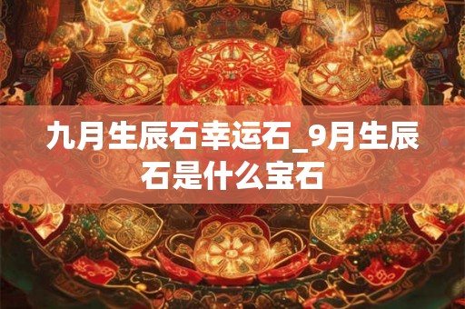 九月生辰石幸运石_9月生辰石是什么宝石