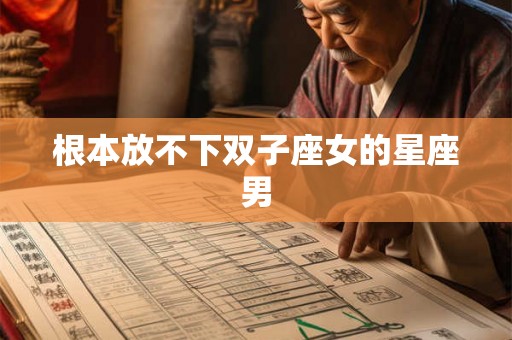 根本放不下双子座女的星座男