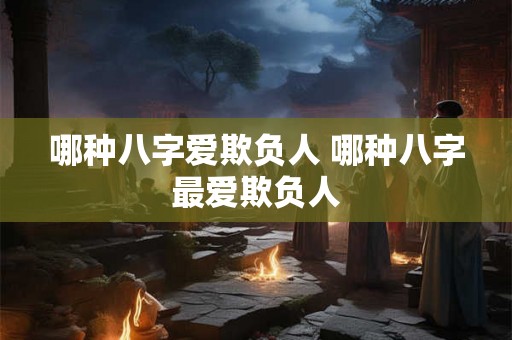 哪种八字爱欺负人 哪种八字最爱欺负人