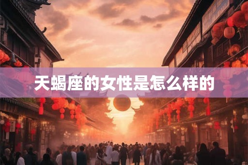 天蝎座的女性是怎么样的