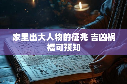 家里出大人物的征兆 吉凶祸福可预知