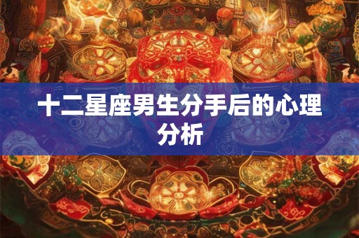 十二星座男生分手后的心理分析