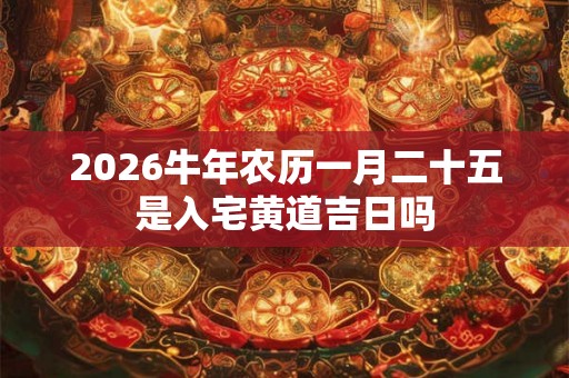 2026牛年农历一月二十五是入宅黄道吉日吗