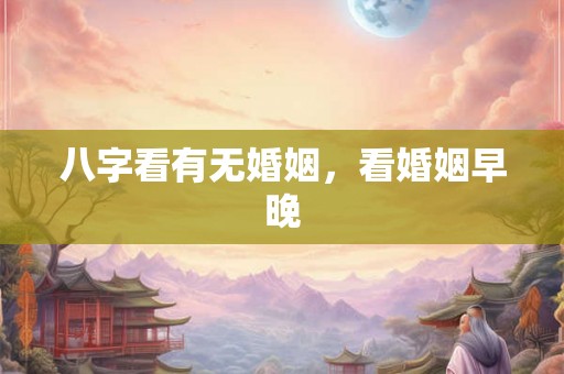 八字看有无婚姻，看婚姻早晚