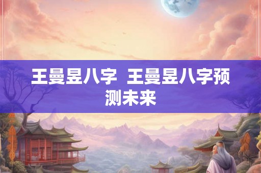 王曼昱八字  王曼昱八字预测未来
