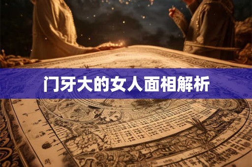 门牙大的女人面相解析 门牙大的女人面相解析